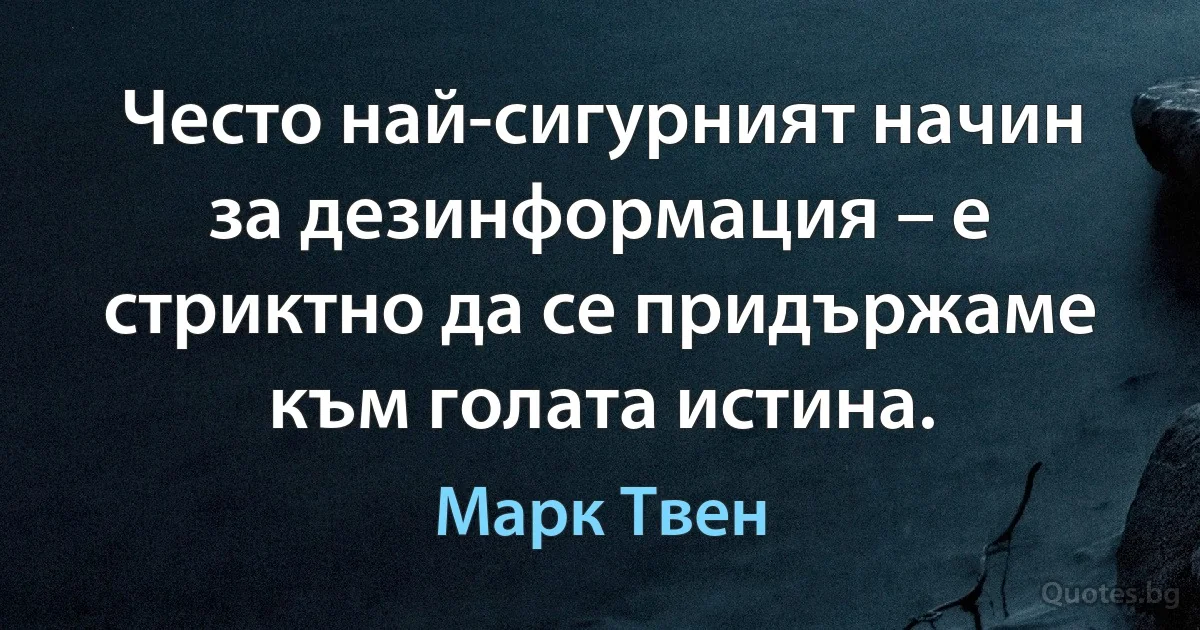 Често най-сигурният начин за дезинформация – е стриктно да се придържаме към голата истина. (Марк Твен)