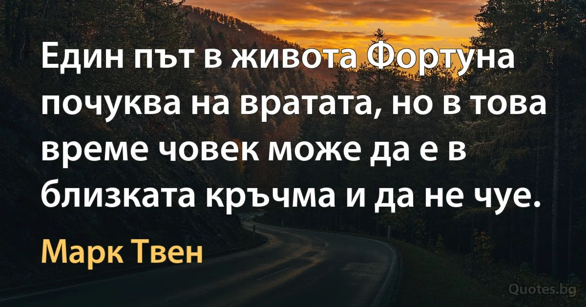 Един път в живота Фортуна почуква на вратата, но в това време човек може да е в близката кръчма и да не чуе. (Марк Твен)