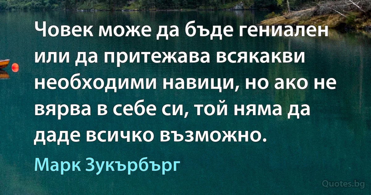 Човек може да бъде гениален или да притежава всякакви необходими навици, но ако не вярва в себе си, той няма да даде всичко възможно. (Марк Зукърбърг)