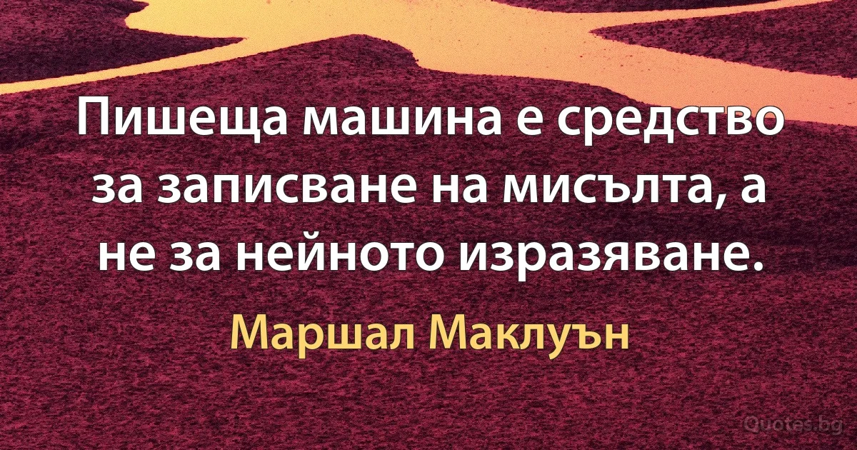 Пишеща машина е средство за записване на мисълта, а не за нейното изразяване. (Маршал Маклуън)