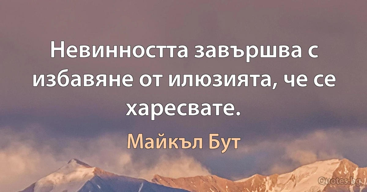 Невинността завършва с избавяне от илюзията, че се харесвате. (Майкъл Бут)