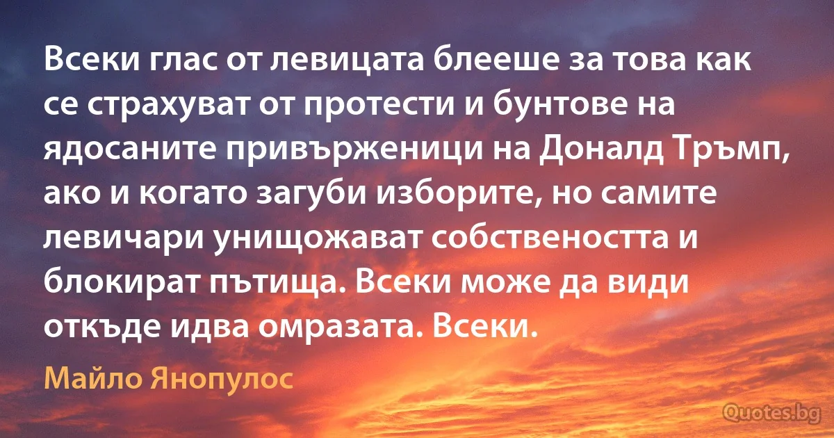 Всеки глас от левицата блееше за това как се страхуват от протести и бунтове на ядосаните привърженици на Доналд Тръмп, ако и когато загуби изборите, но самите левичари унищожават собствеността и блокират пътища. Всеки може да види откъде идва омразата. Всеки. (Майло Янопулос)