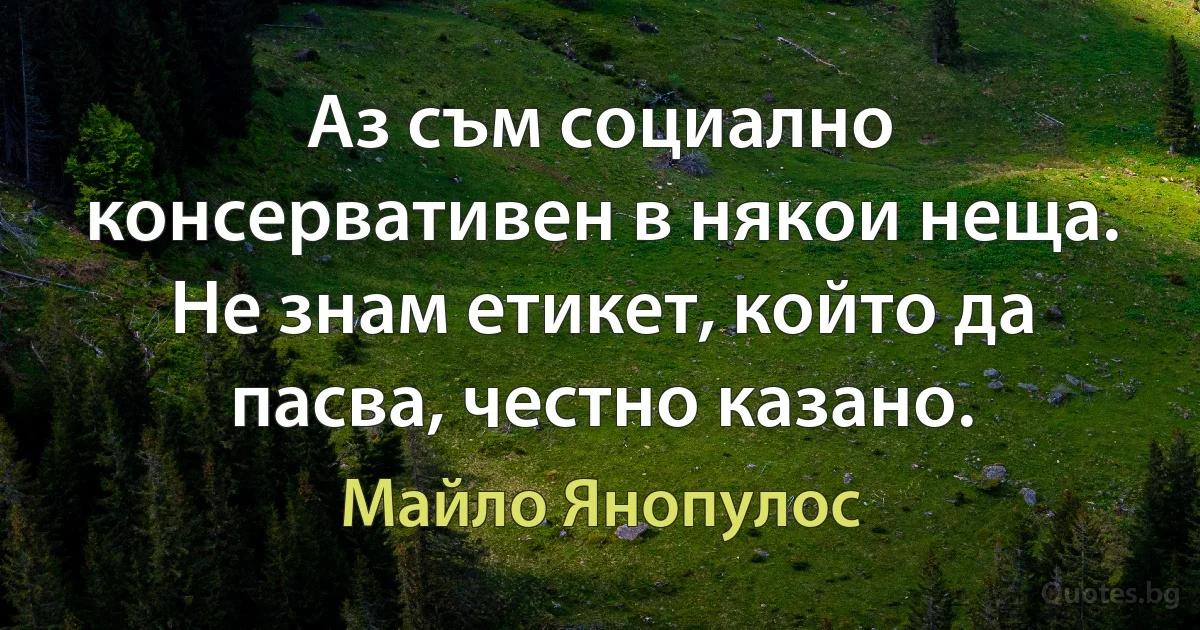 Аз съм социално консервативен в някои неща. Не знам етикет, който да пасва, честно казано. (Майло Янопулос)