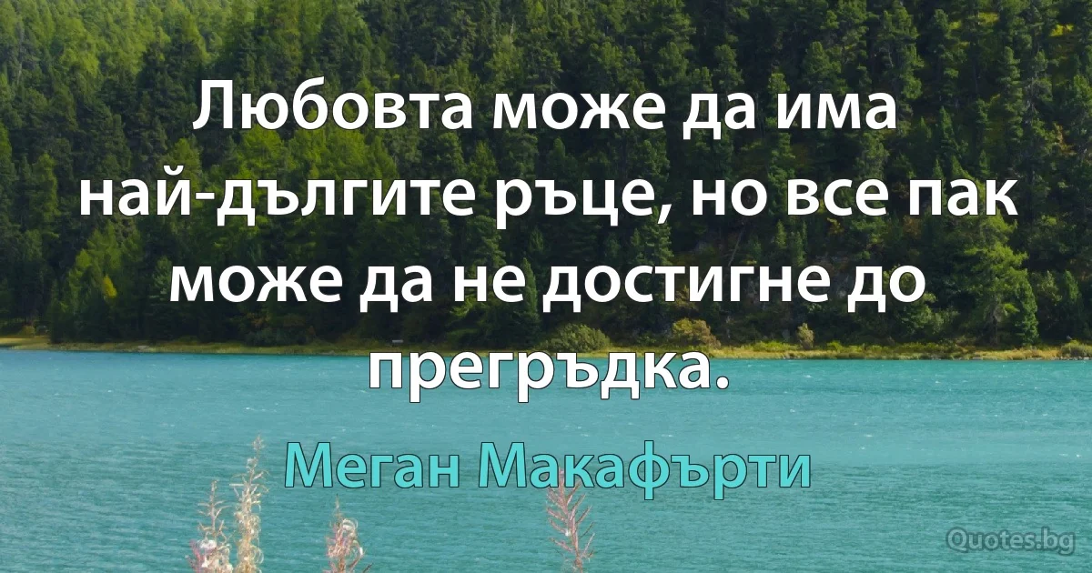 Любовта може да има най-дългите ръце, но все пак може да не достигне до прегръдка. (Меган Макафърти)