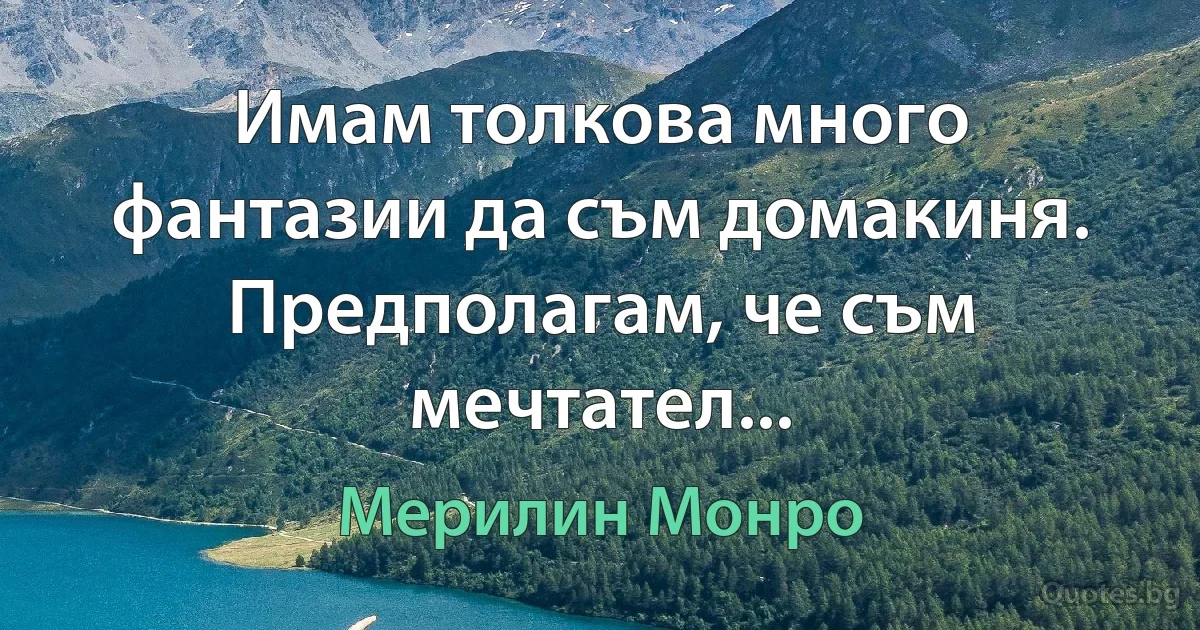 Имам толкова много фантазии да съм домакиня. Предполагам, че съм мечтател... (Мерилин Монро)