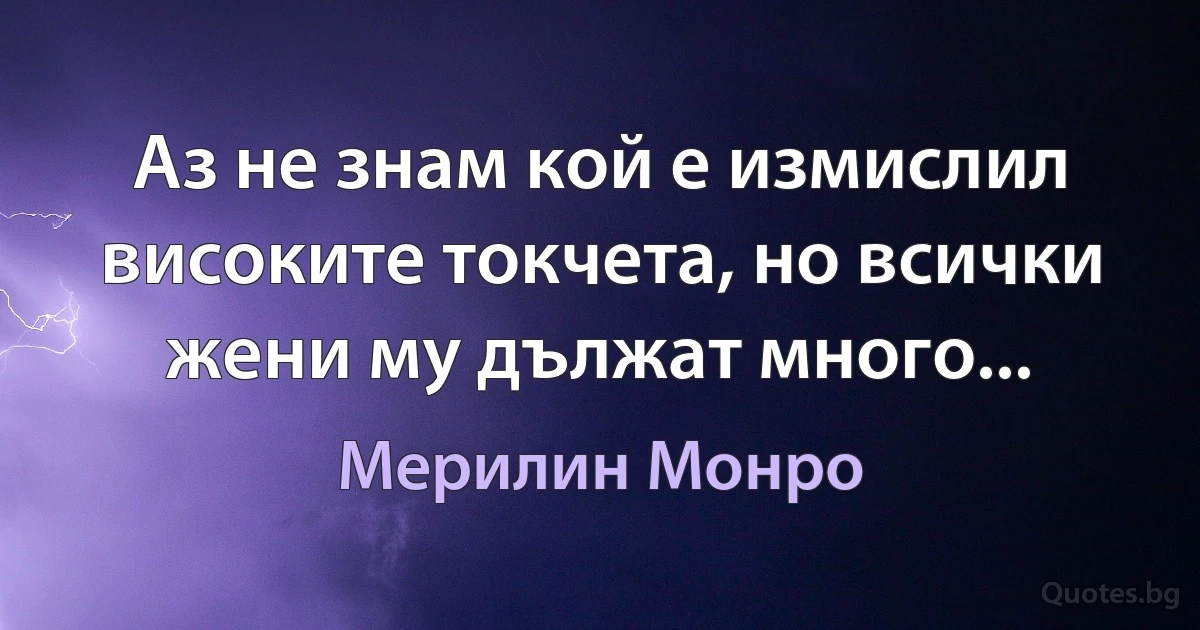 Аз не знам кой е измислил високите токчета, но всички жени му дължат много... (Мерилин Монро)