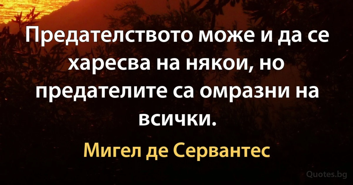 Предателството може и да се харесва на някои, но предателите са омразни на всички. (Мигел де Сервантес)