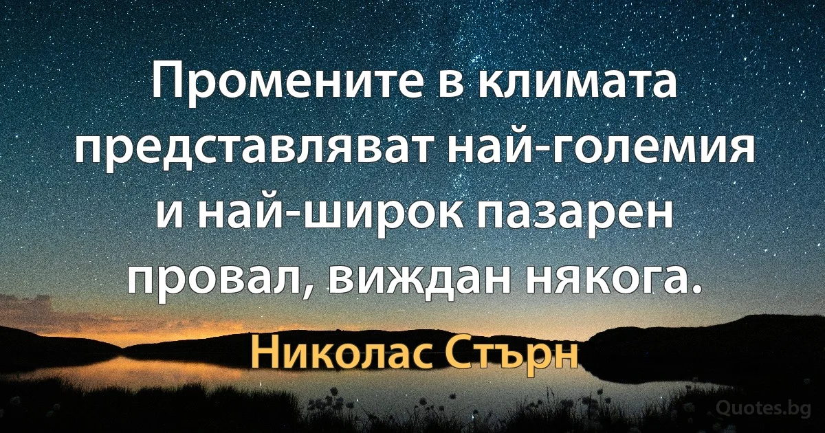 Промените в климата представляват най-големия и най-широк пазарен провал, виждан някога. (Николас Стърн)