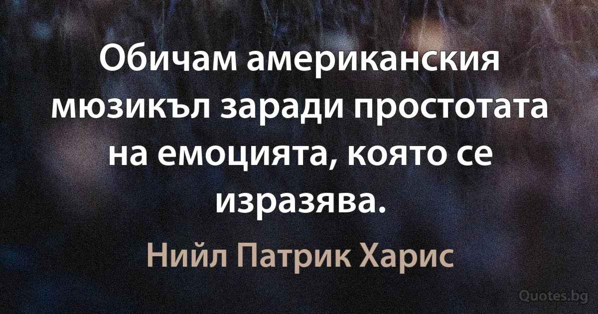 Обичам американския мюзикъл заради простотата на емоцията, която се изразява. (Нийл Патрик Харис)