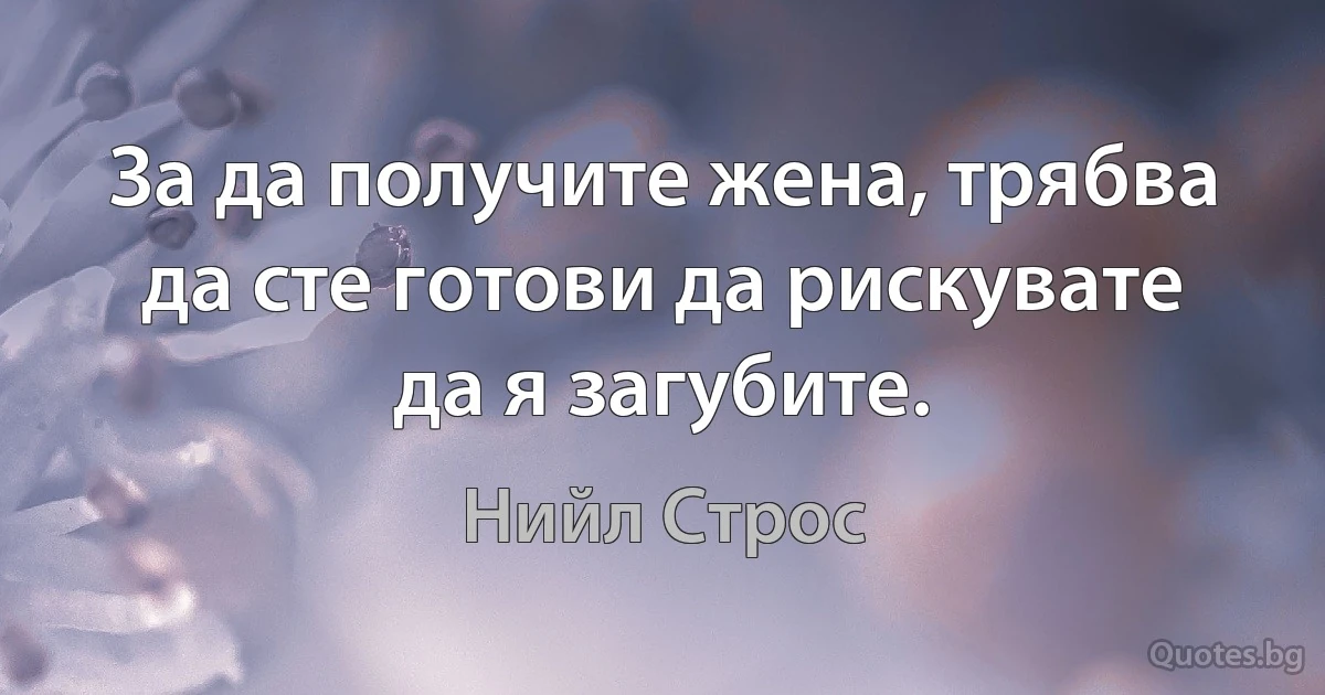 За да получите жена, трябва да сте готови да рискувате да я загубите. (Нийл Строс)