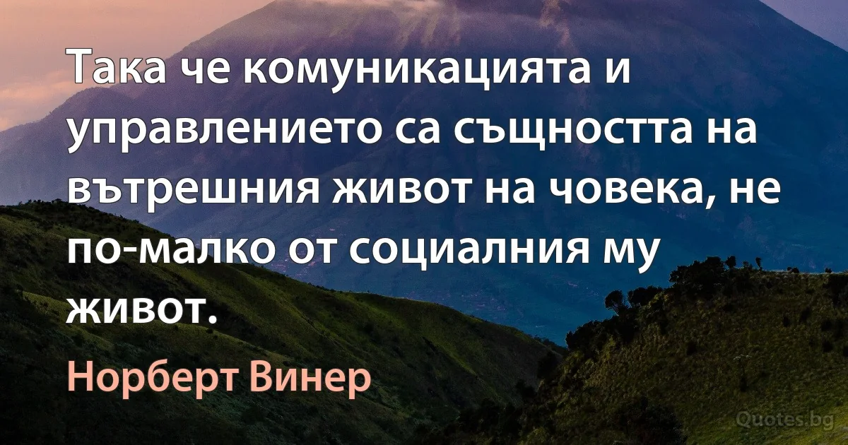 Така че комуникацията и управлението са същността на вътрешния живот на човека, не по-малко от социалния му живот. (Норберт Винер)