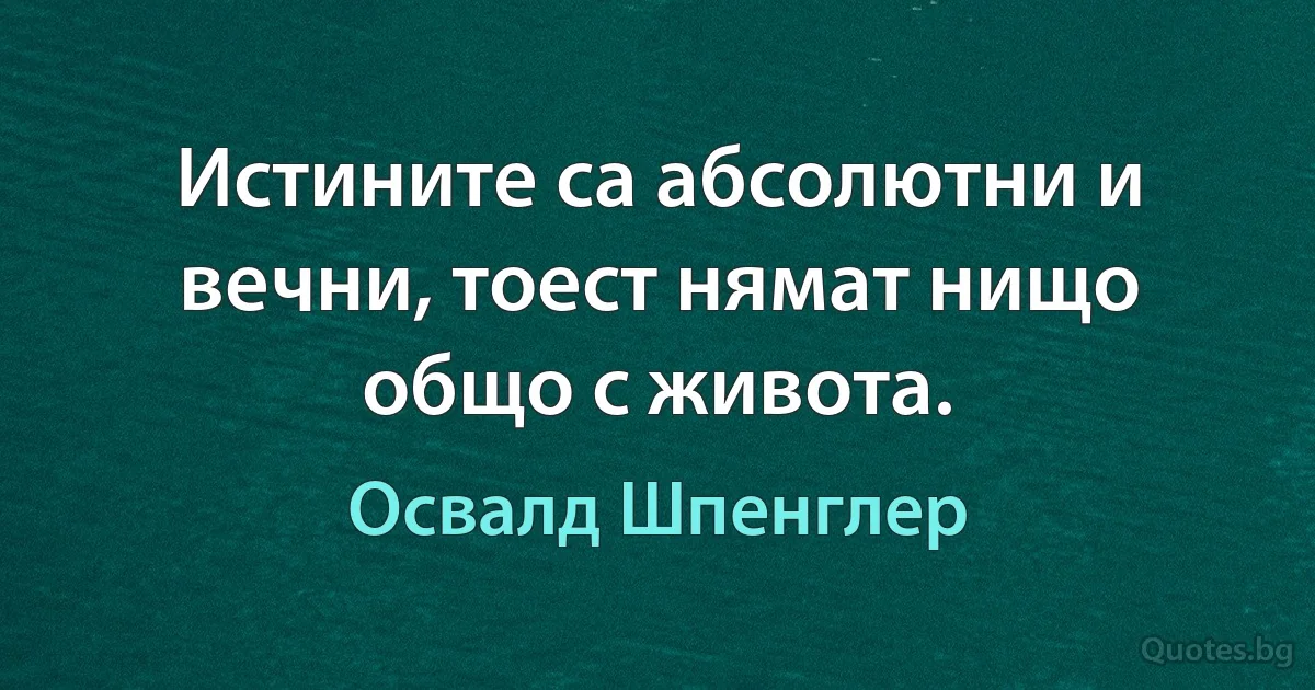 Истините са абсолютни и вечни, тоест нямат нищо общо с живота. (Освалд Шпенглер)