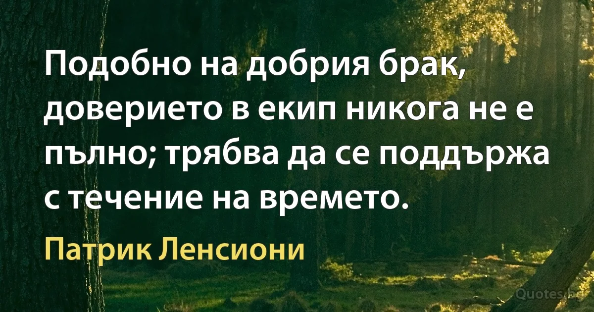 Подобно на добрия брак, доверието в екип никога не е пълно; трябва да се поддържа с течение на времето. (Патрик Ленсиони)