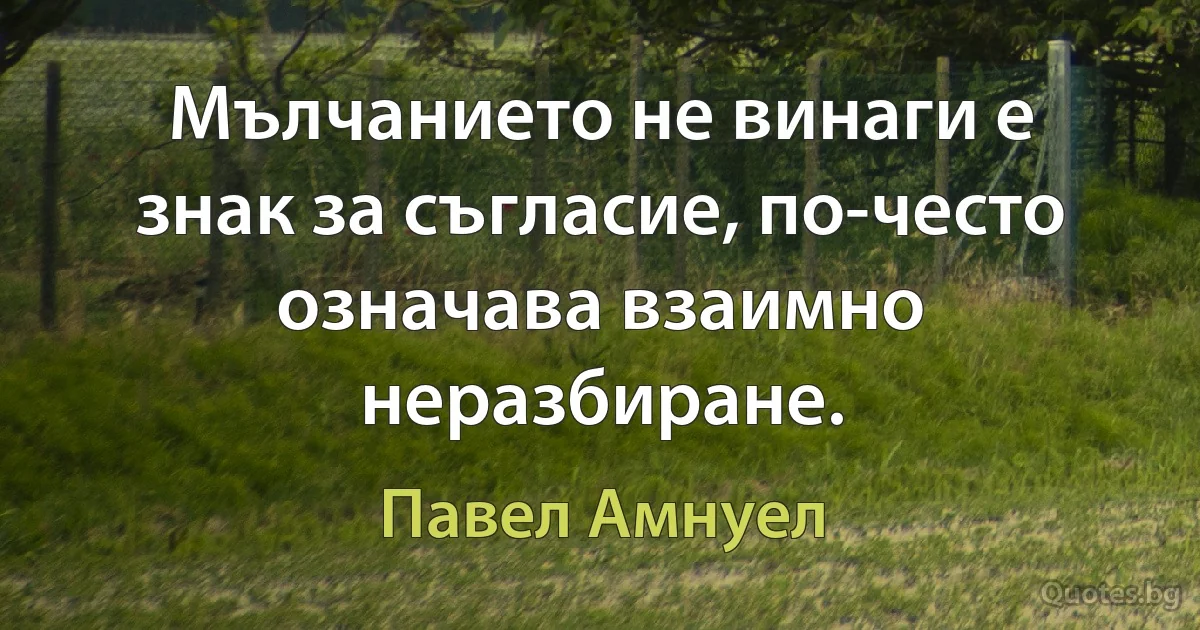 Мълчанието не винаги е знак за съгласие, по-често означава взаимно неразбиране. (Павел Амнуел)