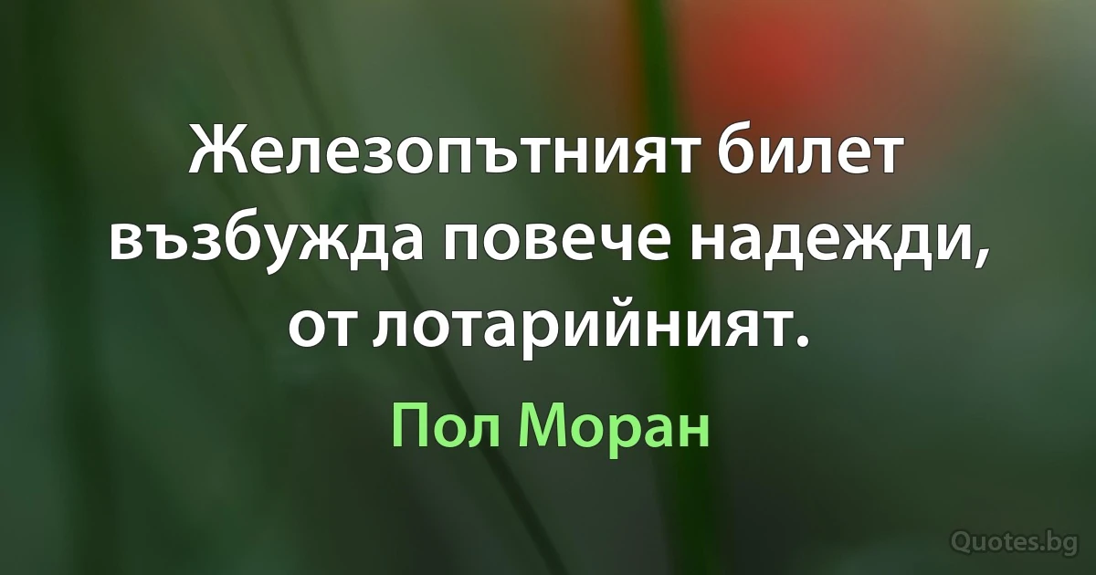 Железопътният билет възбужда повече надежди, от лотарийният. (Пол Моран)