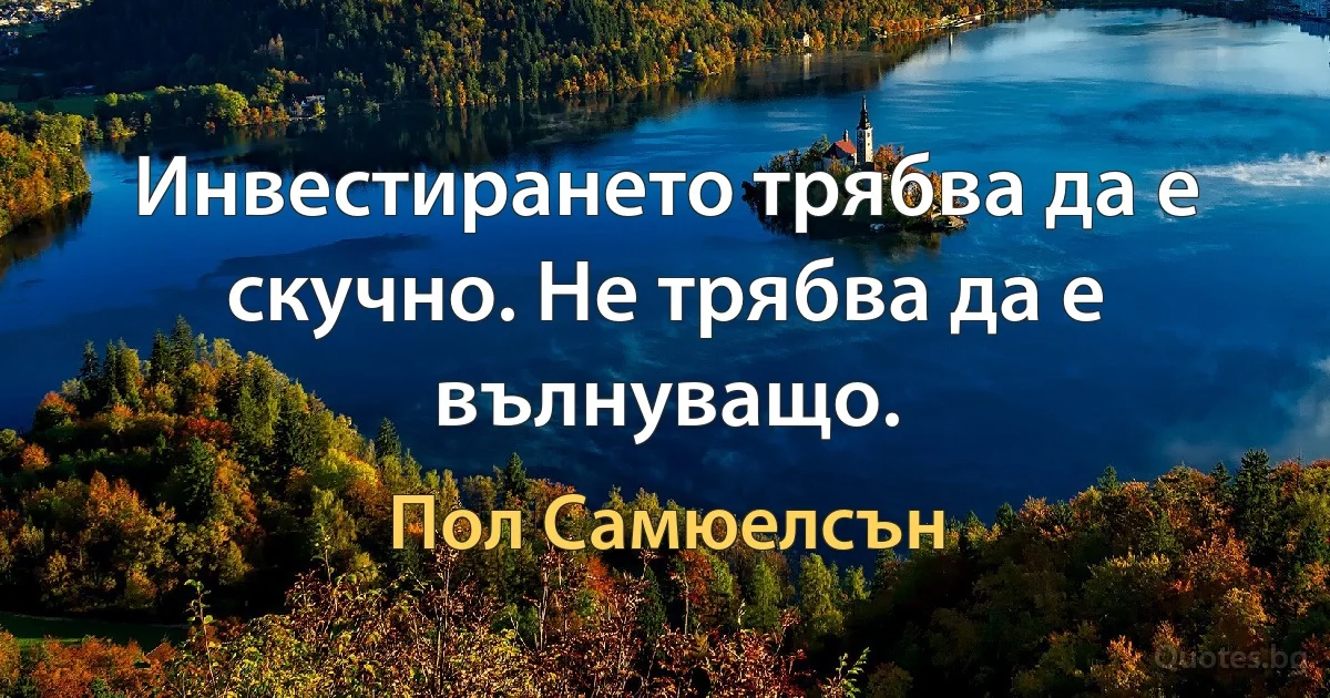 Инвестирането трябва да е скучно. Не трябва да е вълнуващо. (Пол Самюелсън)