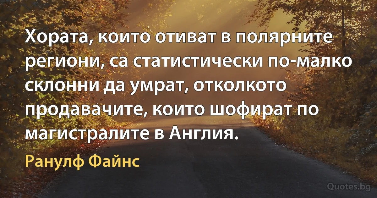 Хората, които отиват в полярните региони, са статистически по-малко склонни да умрат, отколкото продавачите, които шофират по магистралите в Англия. (Ранулф Файнс)