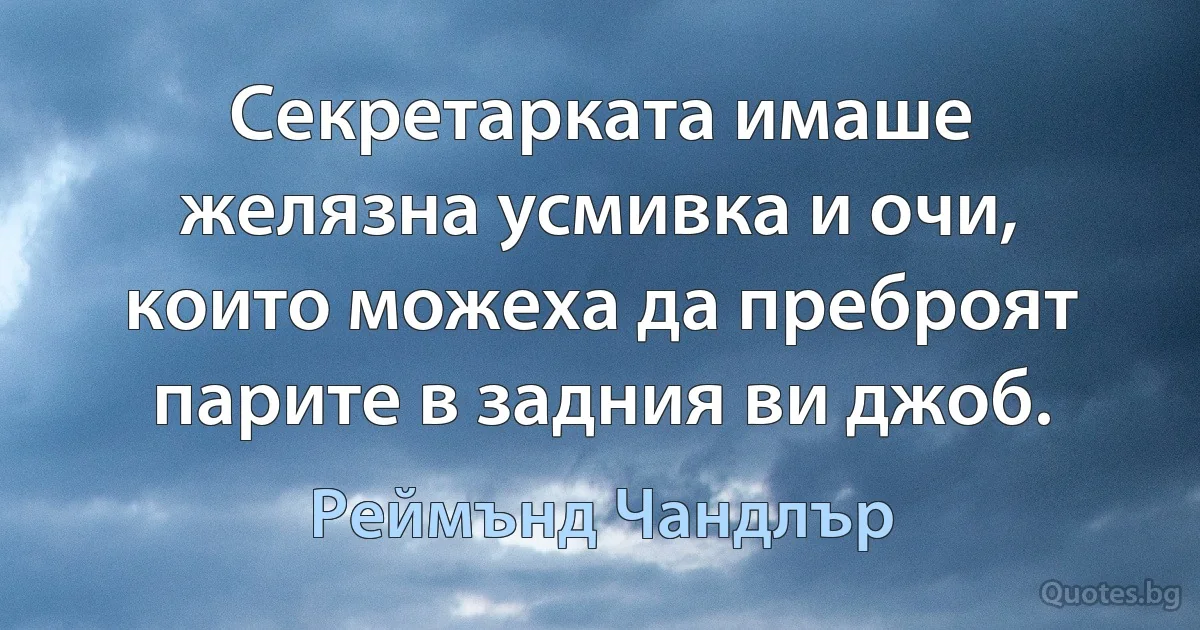 Секретарката имаше желязна усмивка и очи, които можеха да преброят парите в задния ви джоб. (Реймънд Чандлър)