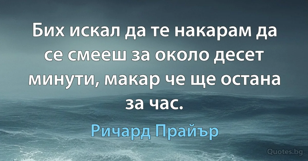 Бих искал да те накарам да се смееш за около десет минути, макар че ще остана за час. (Ричард Прайър)