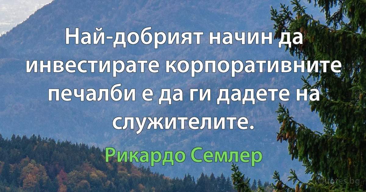 Най-добрият начин да инвестирате корпоративните печалби е да ги дадете на служителите. (Рикардо Семлер)