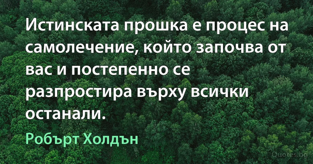 Истинската прошка е процес на самолечение, който започва от вас и постепенно се разпростира върху всички останали. (Робърт Холдън)