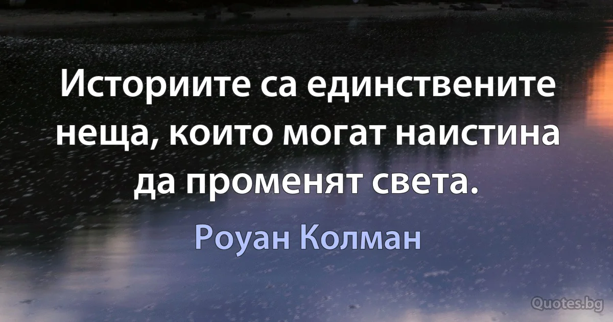 Историите са единствените неща, които могат наистина да променят света. (Роуан Колман)