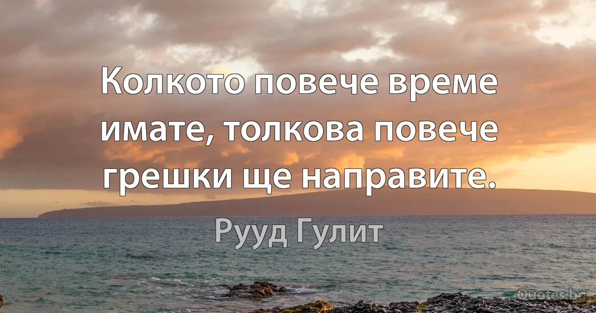 Колкото повече време имате, толкова повече грешки ще направите. (Рууд Гулит)