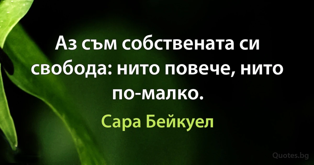 Аз съм собствената си свобода: нито повече, нито по-малко. (Сара Бейкуел)