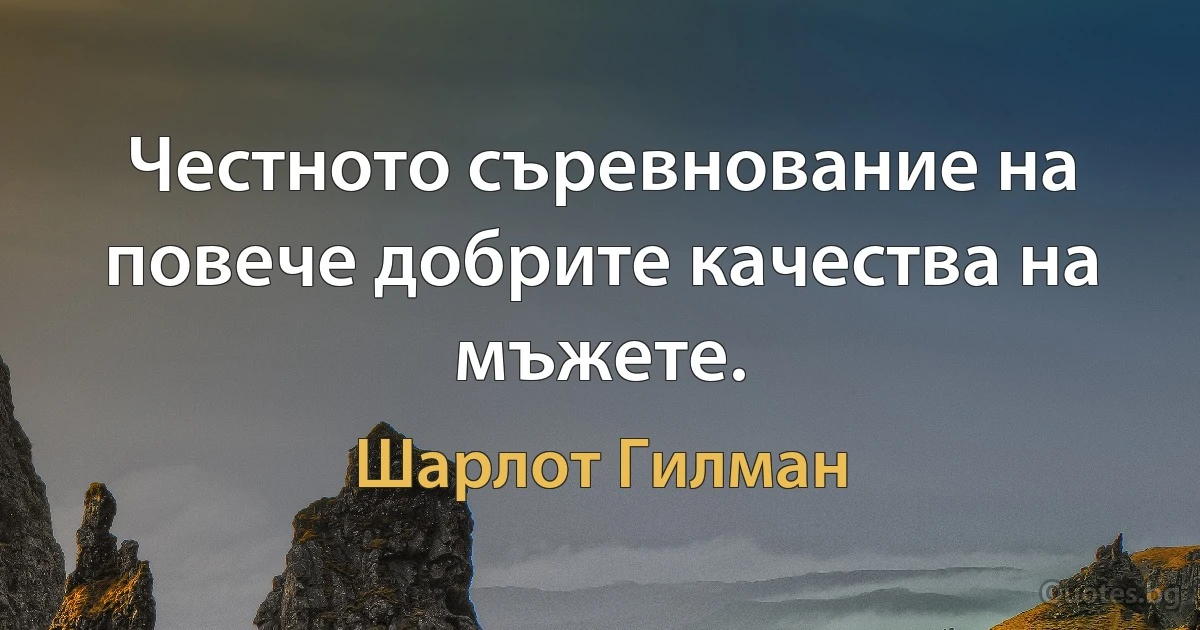 Честното съревнование на повече добрите качества на мъжете. (Шарлот Гилман)