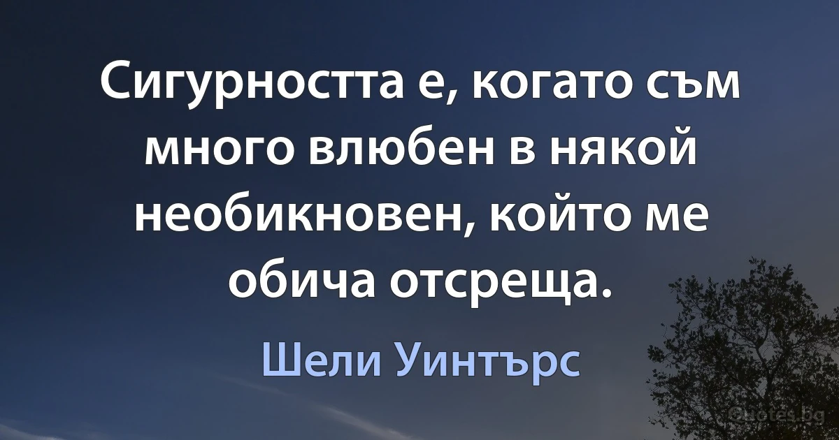 Сигурността е, когато съм много влюбен в някой необикновен, който ме обича отсреща. (Шели Уинтърс)