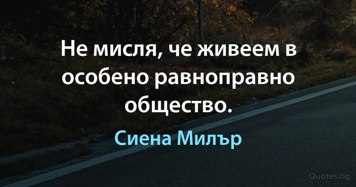 Не мисля, че живеем в особено равноправно общество. (Сиена Милър)