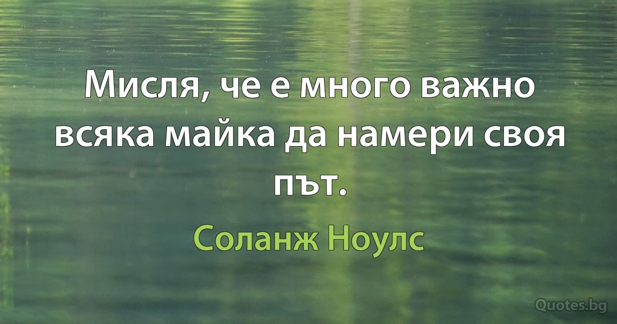 Мисля, че е много важно всяка майка да намери своя път. (Соланж Ноулс)