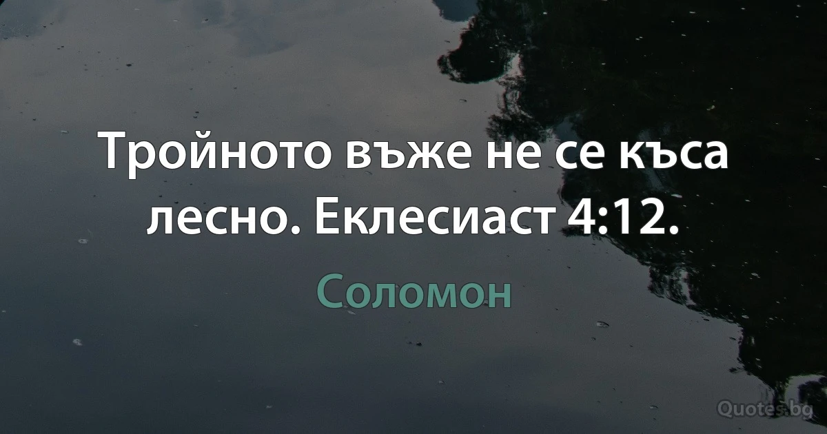 Тройното въже не се къса лесно. Еклесиаст 4:12. (Соломон)