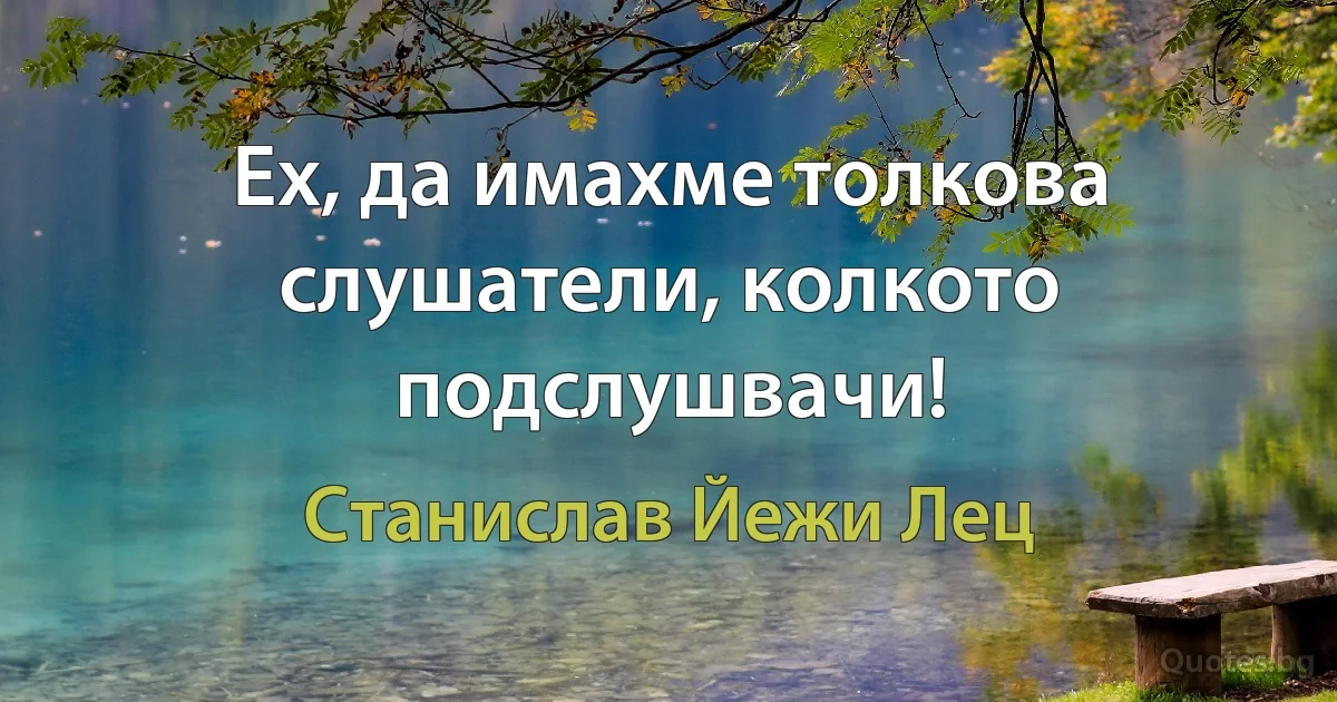 Ех, да имахме толкова слушатели, колкото подслушвачи! (Станислав Йежи Лец)