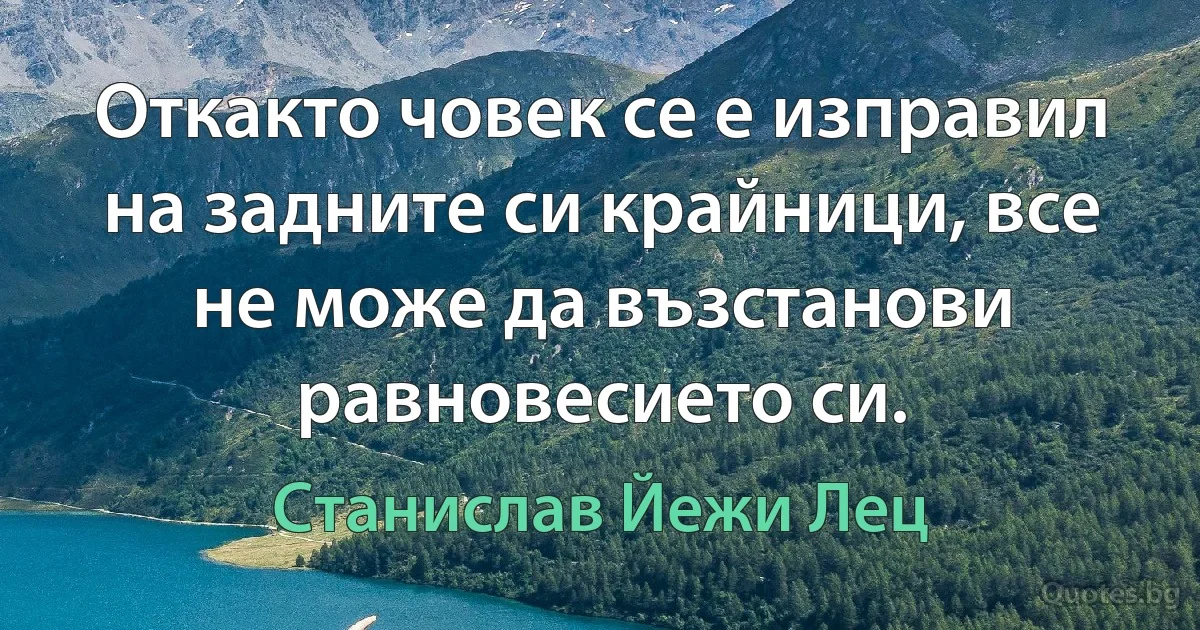 Откакто човек се е изправил на задните си крайници, все не може да възстанови равновесието си. (Станислав Йежи Лец)