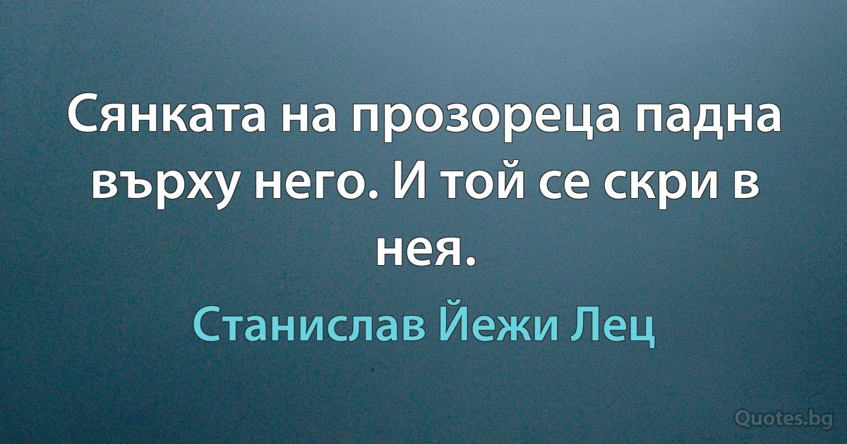 Сянката на прозореца падна върху него. И той се скри в нея. (Станислав Йежи Лец)