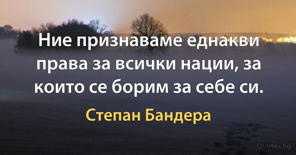 Ние признаваме еднакви права за всички нации, за които се борим за себе си. (Степан Бандера)