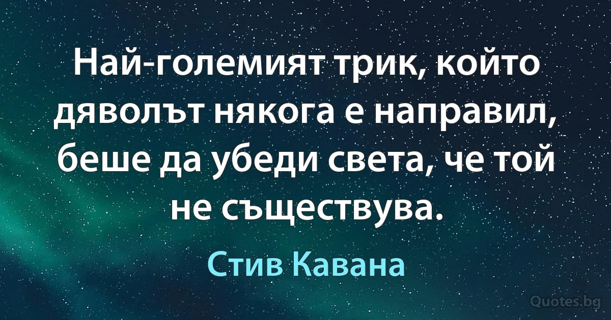 Най-големият трик, който дяволът някога е направил, беше да убеди света, че той не съществува. (Стив Кавана)