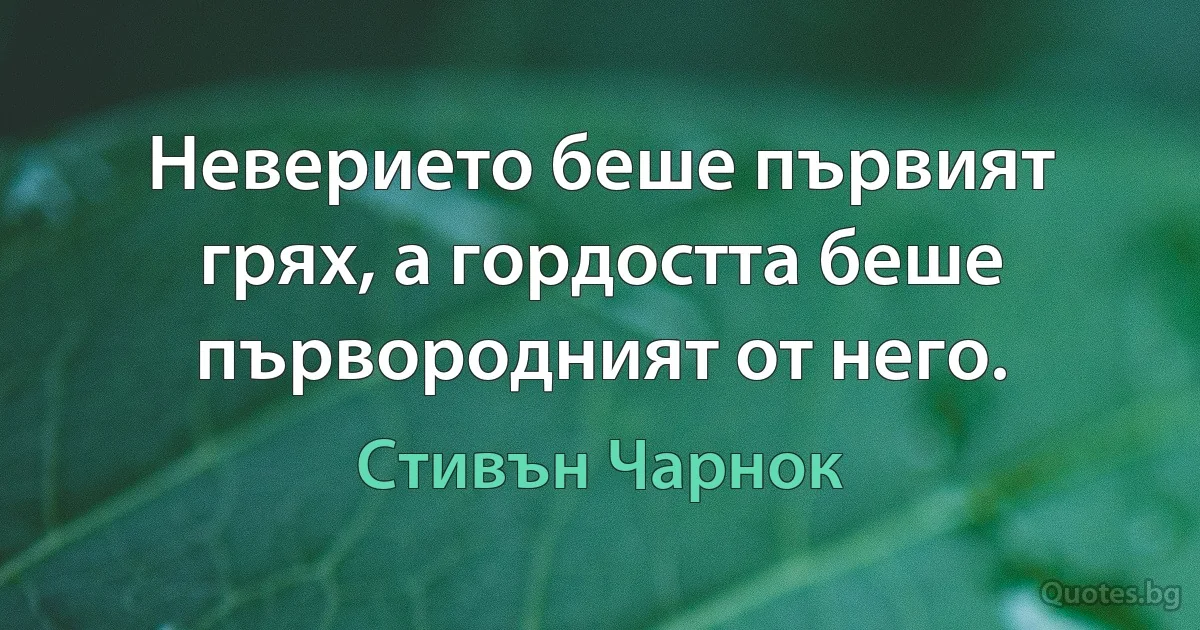 Неверието беше първият грях, а гордостта беше първородният от него. (Стивън Чарнок)