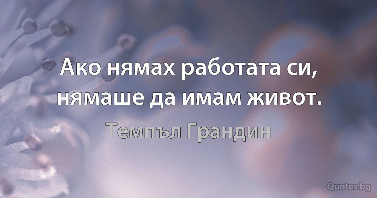 Ако нямах работата си, нямаше да имам живот. (Темпъл Грандин)