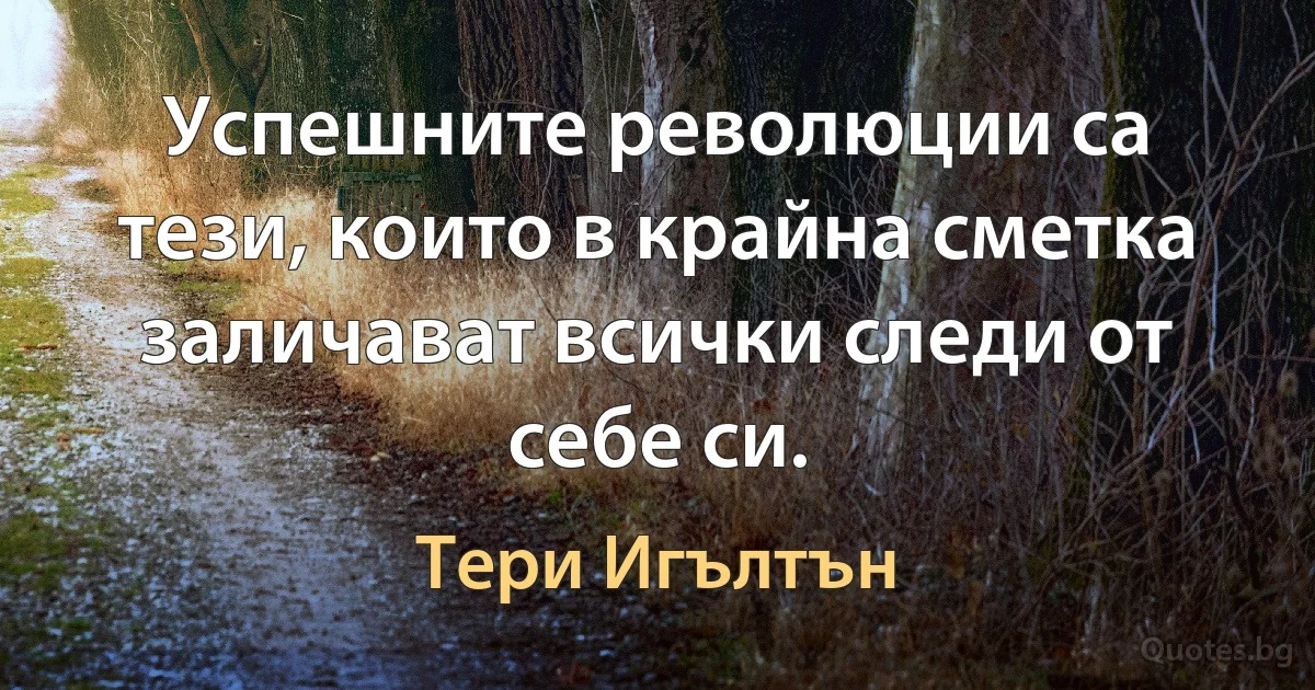 Успешните революции са тези, които в крайна сметка заличават всички следи от себе си. (Тери Игълтън)