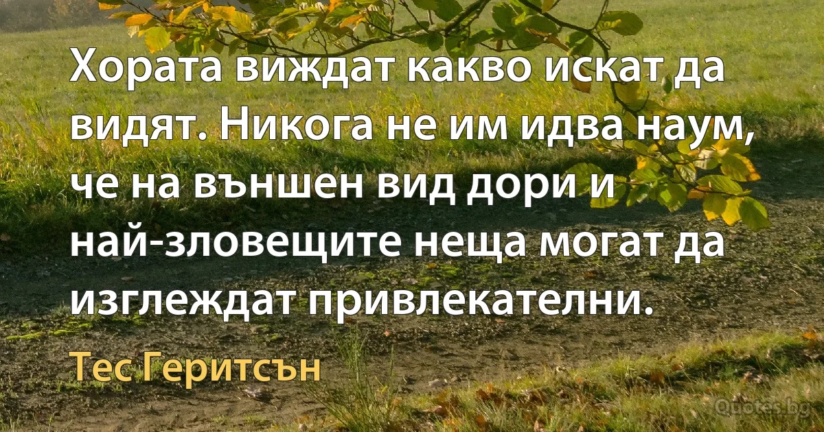 Хората виждат какво искат да видят. Никога не им идва наум, че на външен вид дори и най-зловещите неща могат да изглеждат привлекателни. (Тес Геритсън)