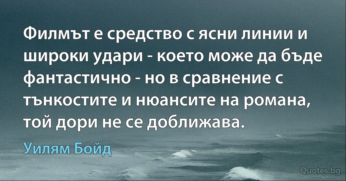 Филмът е средство с ясни линии и широки удари - което може да бъде фантастично - но в сравнение с тънкостите и нюансите на романа, той дори не се доближава. (Уилям Бойд)