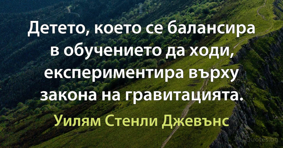 Детето, което се балансира в обучението да ходи, експериментира върху закона на гравитацията. (Уилям Стенли Джевънс)