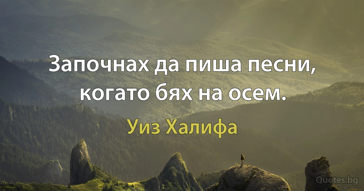 Започнах да пиша песни, когато бях на осем. (Уиз Халифа)