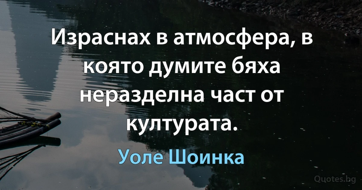 Израснах в атмосфера, в която думите бяха неразделна част от културата. (Уоле Шоинка)