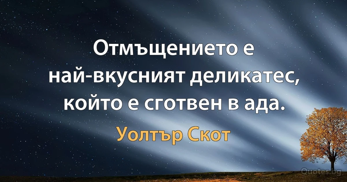 Отмъщението е най-вкусният деликатес, който е сготвен в ада. (Уолтър Скот)