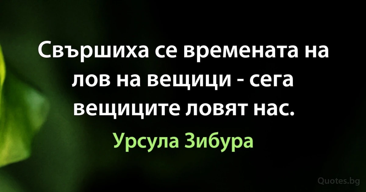 Свършиха се времената на лов на вещици - сега вещиците ловят нас. (Урсула Зибура)