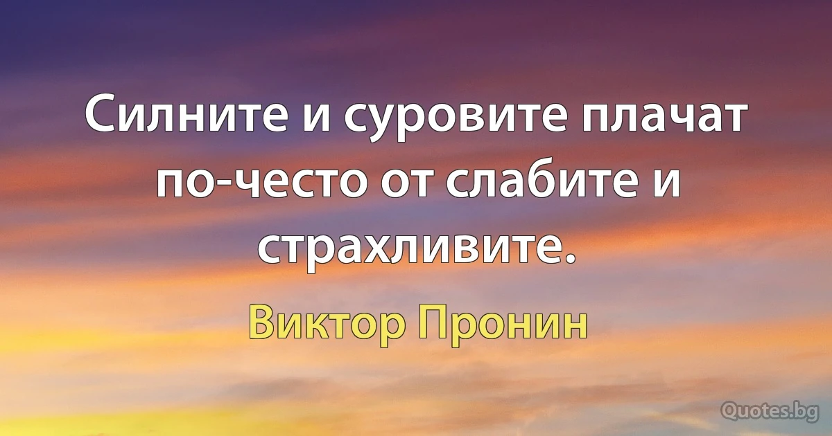 Силните и суровите плачат по-често от слабите и страхливите. (Виктор Пронин)