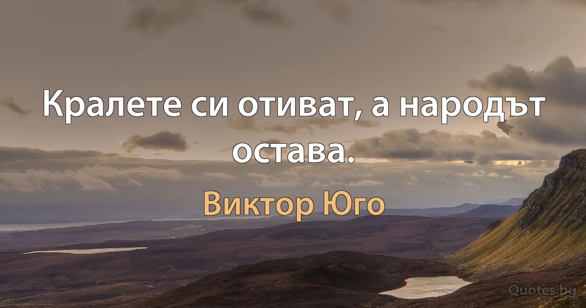 Кралете си отиват, а народът остава. (Виктор Юго)